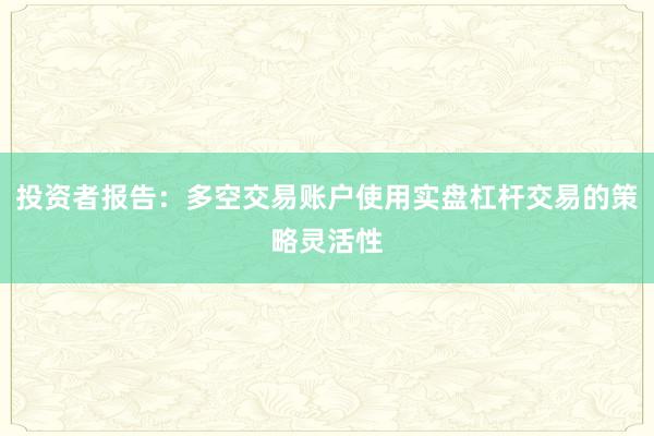 投资者报告：多空交易账户使用实盘杠杆交易的策略灵活性