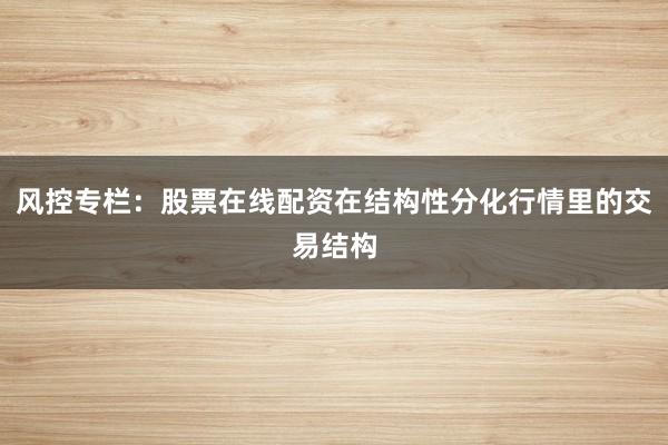 风控专栏：股票在线配资在结构性分化行情里的交易结构