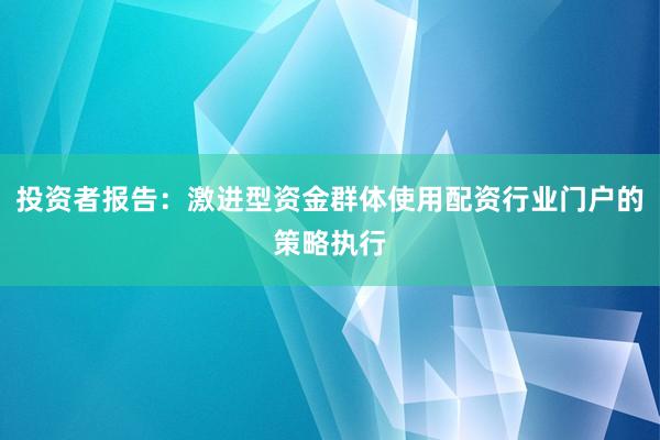 投资者报告：激进型资金群体使用配资行业门户的策略执行