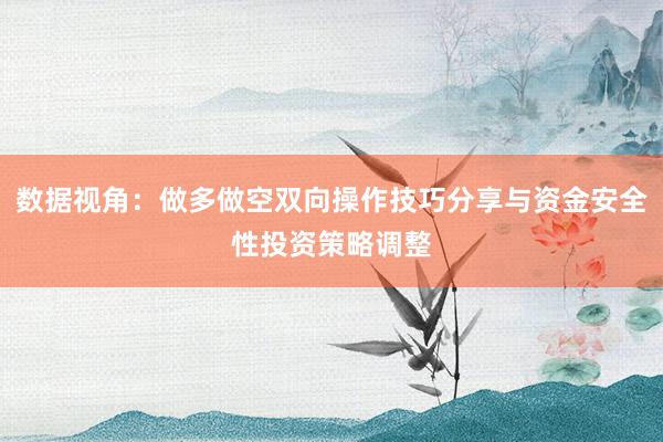 数据视角：做多做空双向操作技巧分享与资金安全性投资策略调整