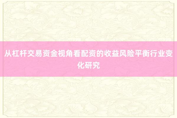 从杠杆交易资金视角看配资的收益风险平衡行业变化研究