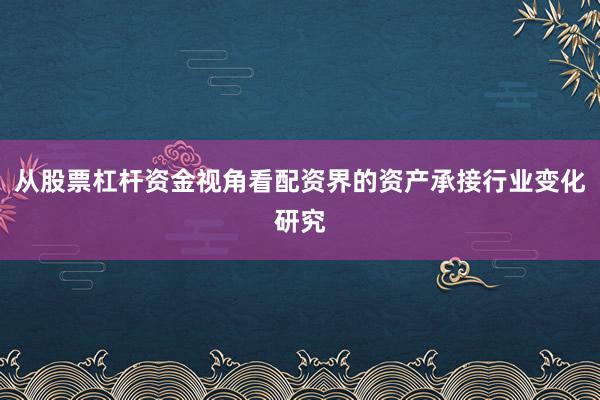 从股票杠杆资金视角看配资界的资产承接行业变化研究
