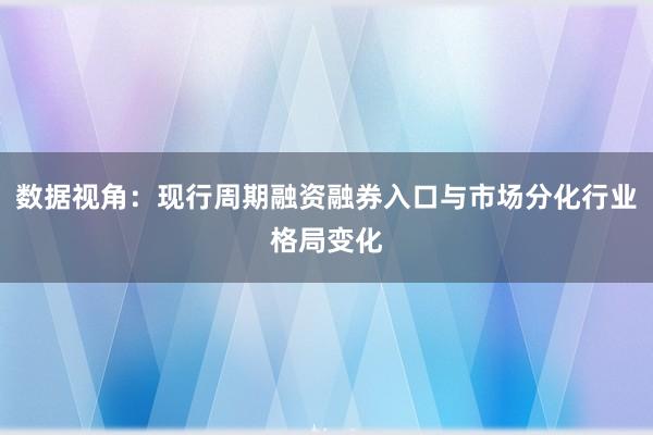 数据视角:现行周期融资融券入口与市场分化行业格局变化