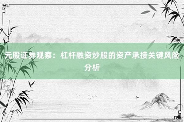 元股证券观察：杠杆融资炒股的资产承接关键风险分析
