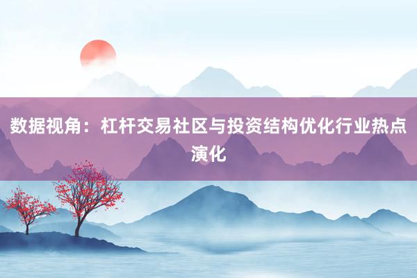 数据视角：杠杆交易社区与投资结构优化行业热点演化