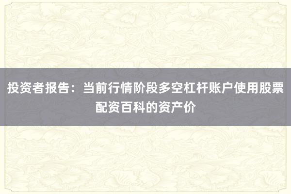 投资者报告：当前行情阶段多空杠杆账户使用股票配资百科的资产价