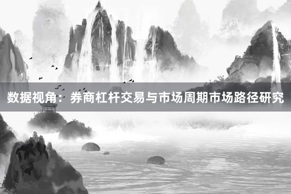 数据视角：券商杠杆交易与市场周期市场路径研究