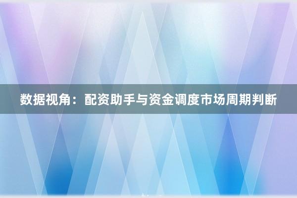 数据视角:配资助手与资金调度市场周期判断