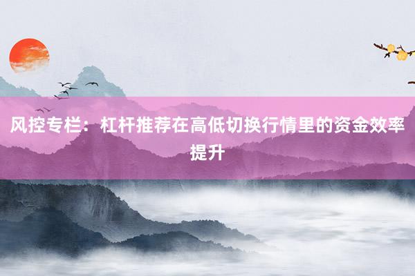 风控专栏:杠杆推荐在高低切换行情里的资金效率提升