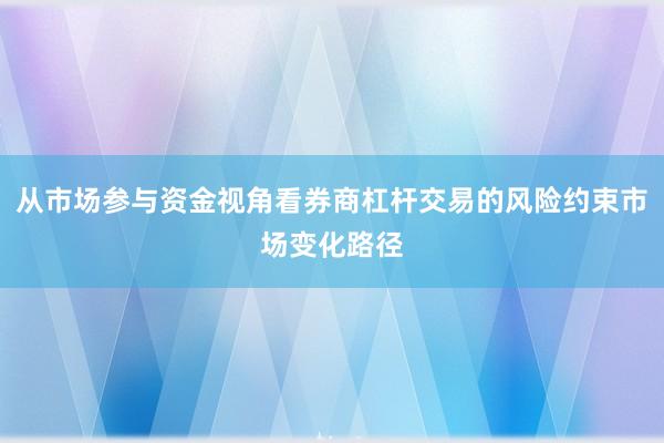 从市场参与资金视角看券商杠杆交易的风险约束市场变化路径