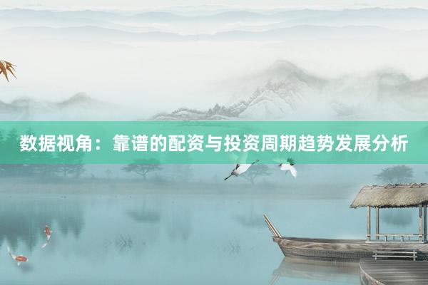 数据视角:靠谱的配资与投资周期趋势发展分析