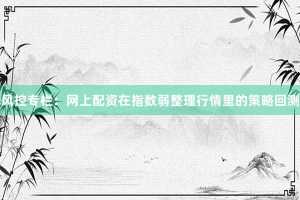 风控专栏：网上配资在指数弱整理行情里的策略回测