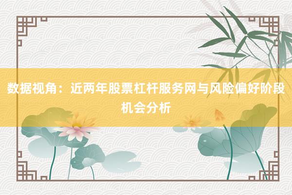 数据视角:近两年股票杠杆服务网与风险偏好阶段机会分析
