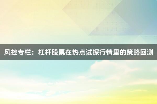 风控专栏：杠杆股票在热点试探行情里的策略回测