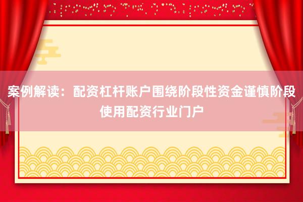 案例解读：配资杠杆账户围绕阶段性资金谨慎阶段使用配资行业门户