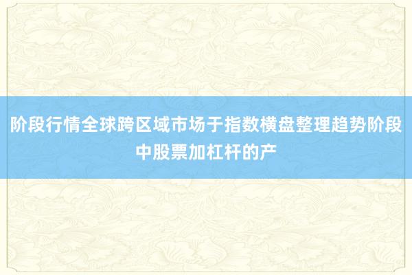 阶段行情全球跨区域市场于指数横盘整理趋势阶段中股票加杠杆的产