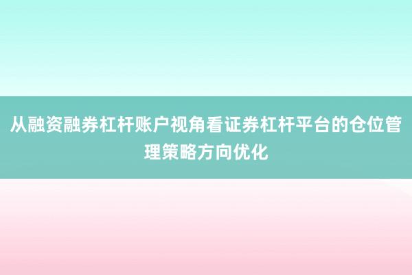 从融资融券杠杆账户视角看证券杠杆平台的仓位管理策略方向优化