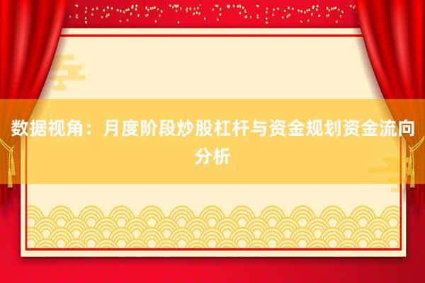 数据视角：月度阶段炒股杠杆与资金规划资金流向分析