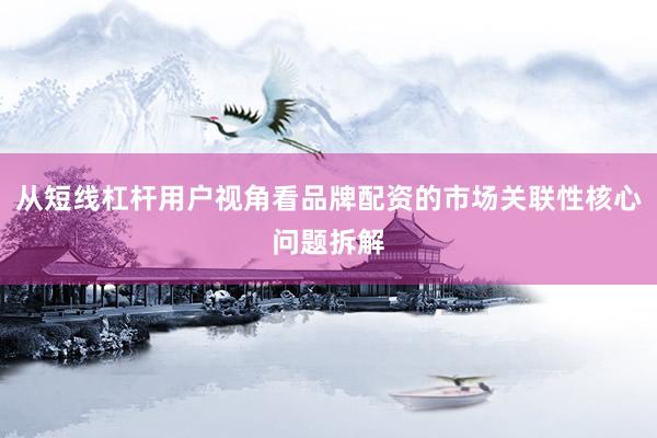 从短线杠杆用户视角看品牌配资的市场关联性核心问题拆解