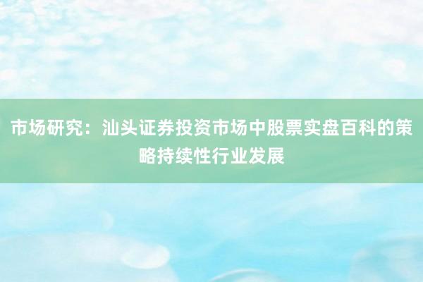 市场研究：汕头证券投资市场中股票实盘百科的策略持续性行业发展