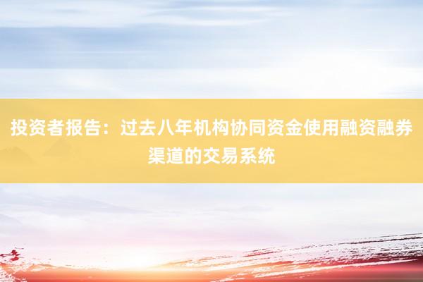 投资者报告：过去八年机构协同资金使用融资融券渠道的交易系统