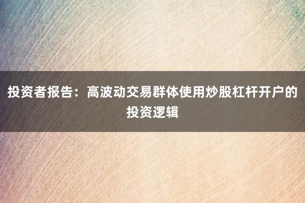 投资者报告：高波动交易群体使用炒股杠杆开户的投资逻辑