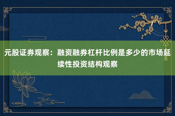 元股证券观察：融资融券杠杆比例是多少的市场延续性投资结构观察