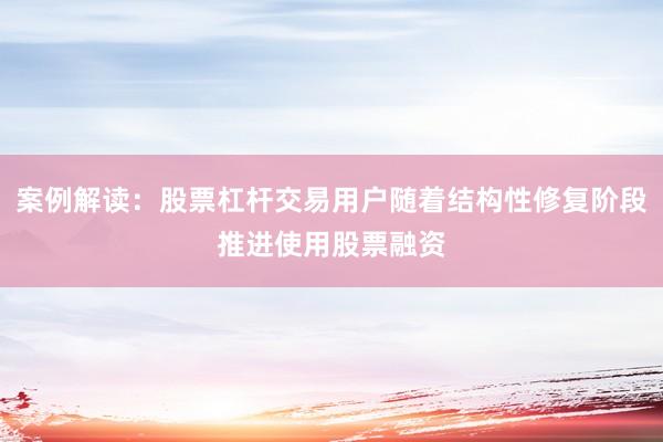 案例解读：股票杠杆交易用户随着结构性修复阶段推进使用股票融资