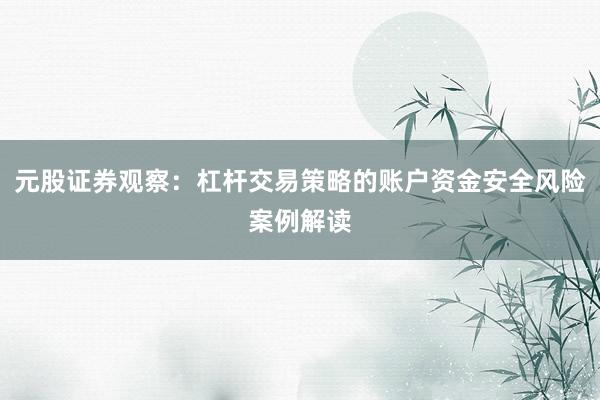 元股证券观察:杠杆交易策略的账户资金安全风险案例解读