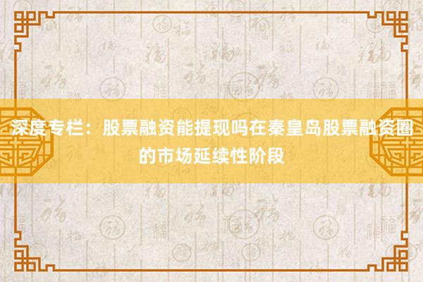 深度专栏:股票融资能提现吗在秦皇岛股票融资圈的市场延续性阶段