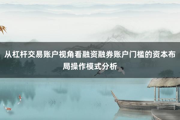 从杠杆交易账户视角看融资融券账户门槛的资本布局操作模式分析