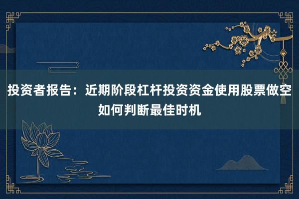 投资者报告：近期阶段杠杆投资资金使用股票做空如何判断最佳时机