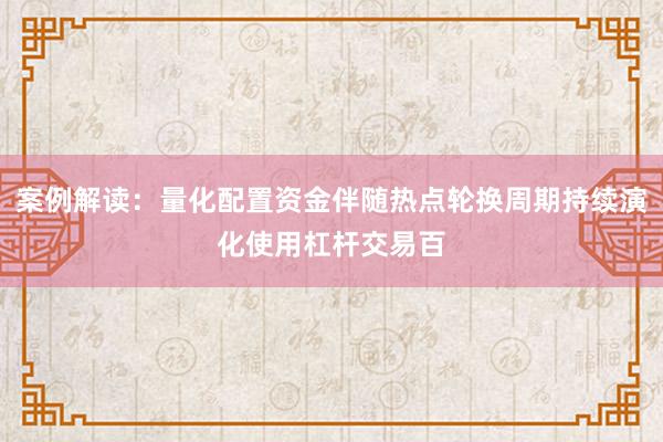 案例解读：量化配置资金伴随热点轮换周期持续演化使用杠杆交易百