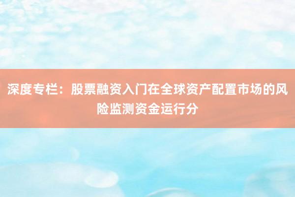 深度专栏:股票融资入门在全球资产配置市场的风险监测资金运行分