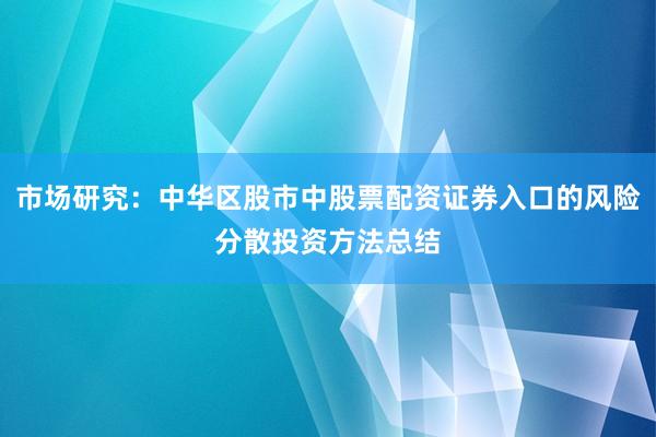 市场研究：中华区股市中股票配资证券入口的风险分散投资方法总结
