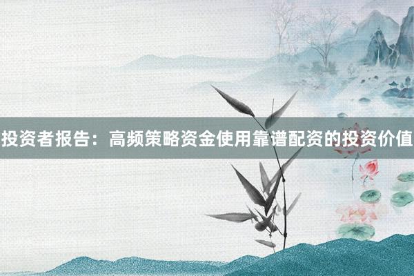 投资者报告：高频策略资金使用靠谱配资的投资价值