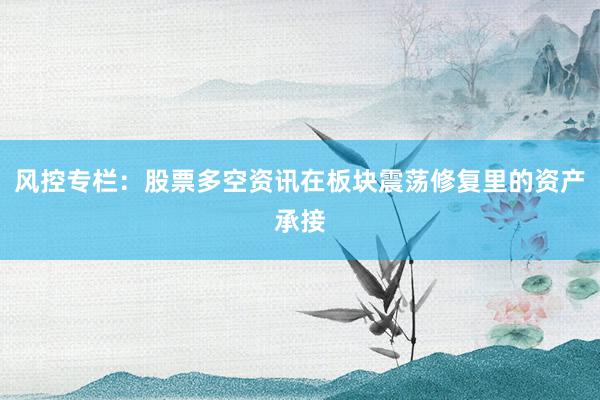 风控专栏：股票多空资讯在板块震荡修复里的资产承接
