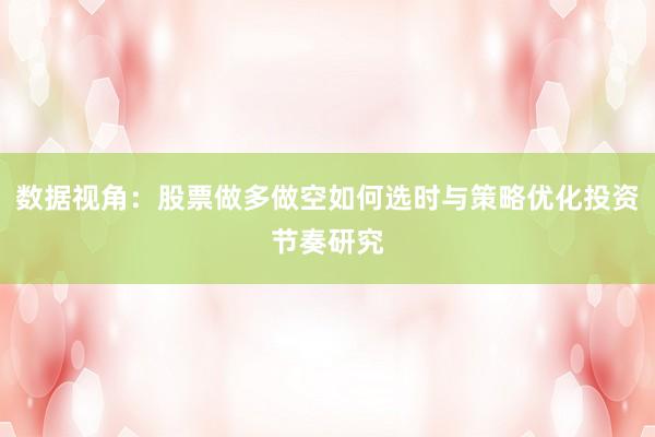 数据视角：股票做多做空如何选时与策略优化投资节奏研究