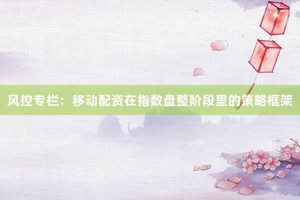 风控专栏:移动配资在指数盘整阶段里的策略框架