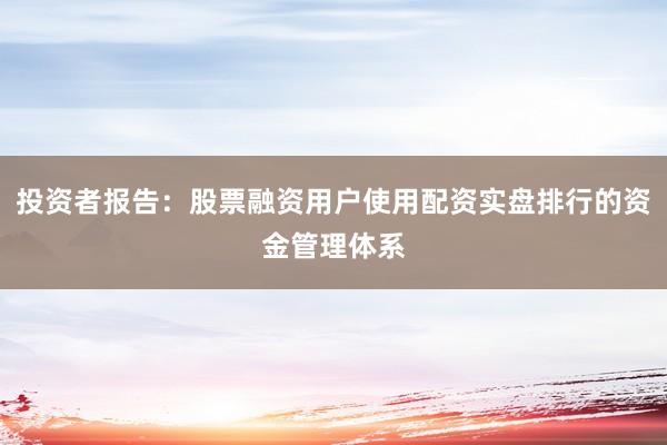 投资者报告：股票融资用户使用配资实盘排行的资金管理体系