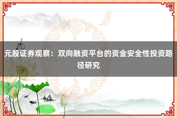 元股证券观察：双向融资平台的资金安全性投资路径研究