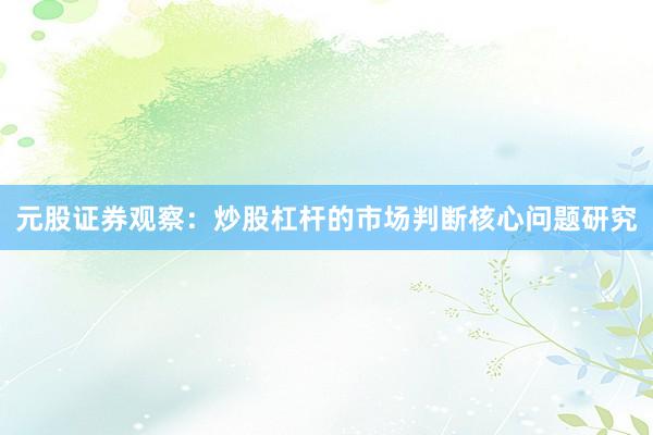 元股证券观察：炒股杠杆的市场判断核心问题研究