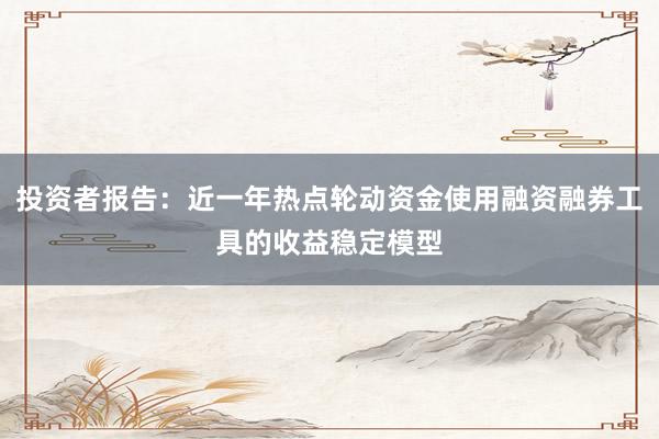 投资者报告：近一年热点轮动资金使用融资融券工具的收益稳定模型
