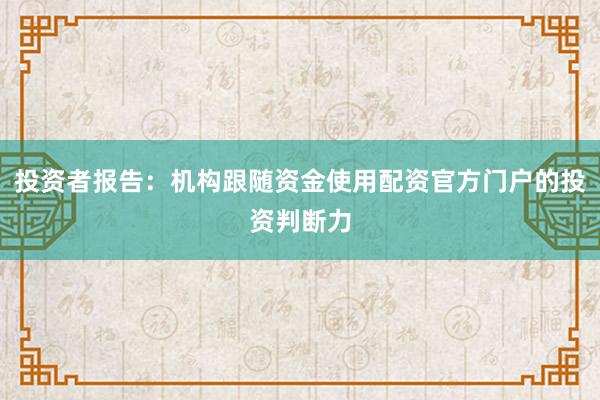 投资者报告：机构跟随资金使用配资官方门户的投资判断力