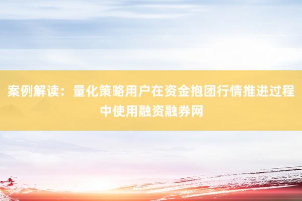 案例解读：量化策略用户在资金抱团行情推进过程中使用融资融券网