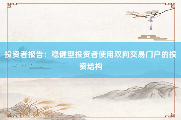 投资者报告：稳健型投资者使用双向交易门户的投资结构