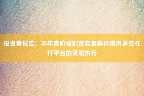 投资者报告：本年度阶段配资实盘群体使用多空杠杆平台的策略执行