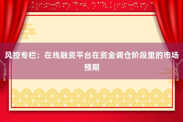 风控专栏：在线融资平台在资金调仓阶段里的市场预期