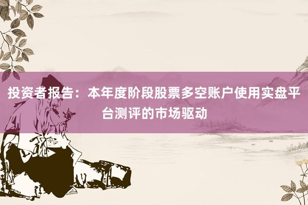 投资者报告：本年度阶段股票多空账户使用实盘平台测评的市场驱动