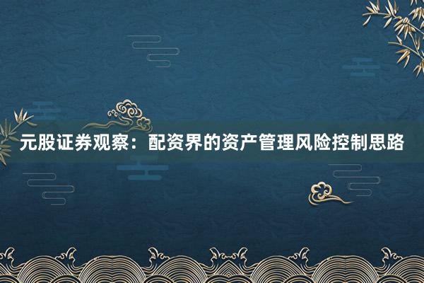 元股证券观察：配资界的资产管理风险控制思路